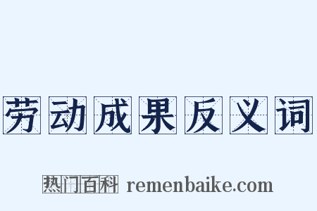劳动成果反义词是什么意思的图片